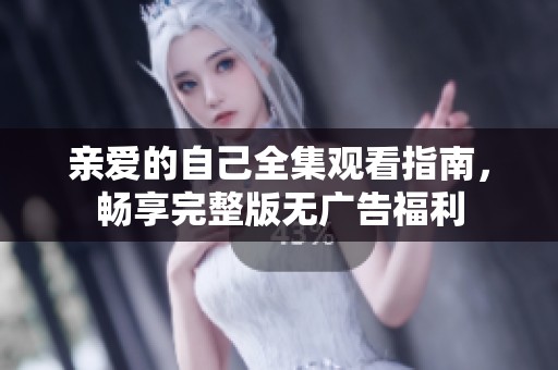 亲爱的自己全集观看指南，畅享完整版无广告福利