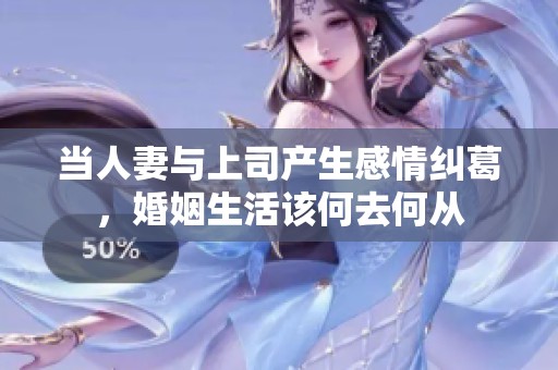 当人妻与上司产生感情纠葛，婚姻生活该何去何从