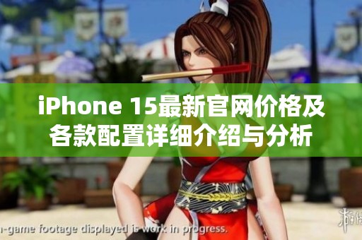 iPhone 15最新官网价格及各款配置详细介绍与分析