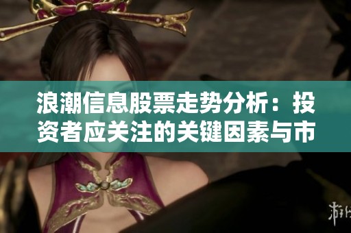 浪潮信息股票走势分析：投资者应关注的关键因素与市场动态