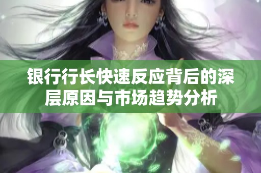 银行行长快速反应背后的深层原因与市场趋势分析