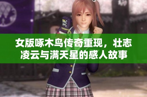 女版啄木鸟传奇重现，壮志凌云与满天星的感人故事