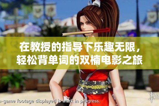 在教授的指导下乐趣无限，轻松背单词的双楠电影之旅