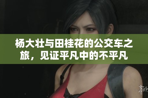 杨大壮与田桂花的公交车之旅，见证平凡中的不平凡