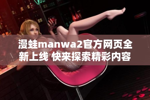 漫蛙manwa2官方网页全新上线 快来探索精彩内容!