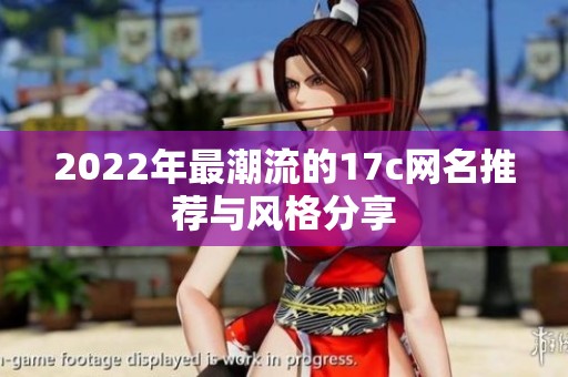 2022年最潮流的17c网名推荐与风格分享