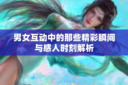 男女互动中的那些精彩瞬间与感人时刻解析