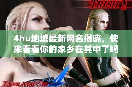 4hu地域最新网名揭晓，快来看看你的家乡在其中了吗