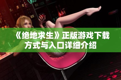 《绝地求生》正版游戏下载方式与入口详细介绍