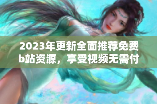 2023年更新全面推荐免费b站资源，享受视频无需付费
