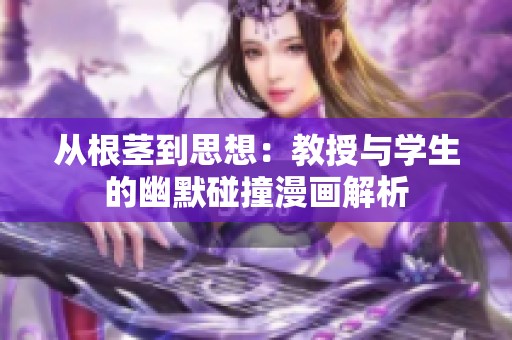 从根茎到思想：教授与学生的幽默碰撞漫画解析