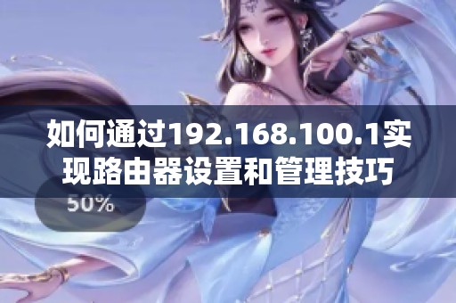 如何通过192.168.100.1实现路由器设置和管理技巧