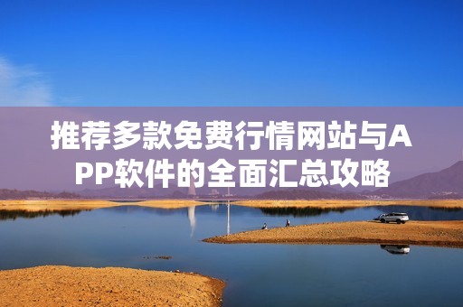 推荐多款免费行情网站与APP软件的全面汇总攻略