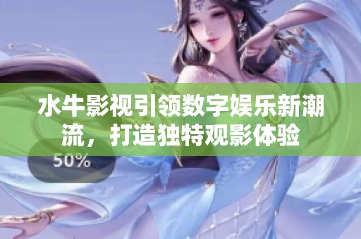 水牛影视引领数字娱乐新潮流，打造独特观影体验