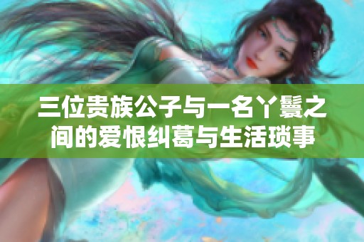 三位贵族公子与一名丫鬟之间的爱恨纠葛与生活琐事