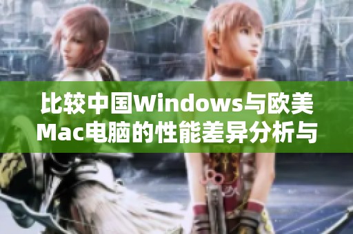比较中国Windows与欧美Mac电脑的性能差异分析与评测