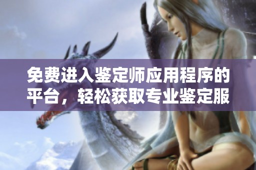 免费进入鉴定师应用程序的平台，轻松获取专业鉴定服务