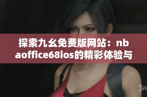 探索九幺免费版网站：nbaoffice68ios的精彩体验与功能解析