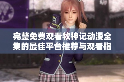 完整免费观看牧神记动漫全集的最佳平台推荐与观看指南