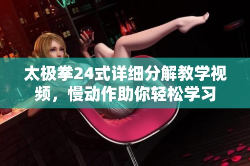 太极拳24式详细分解教学视频，慢动作助你轻松学习