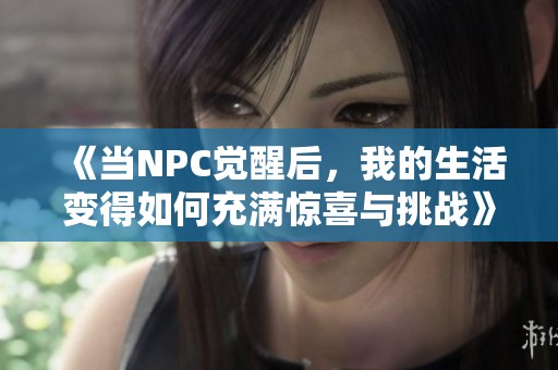 《当NPC觉醒后，我的生活变得如何充满惊喜与挑战》