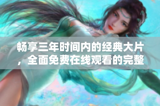 畅享三年时间内的经典大片，全面免费在线观看的完整指南