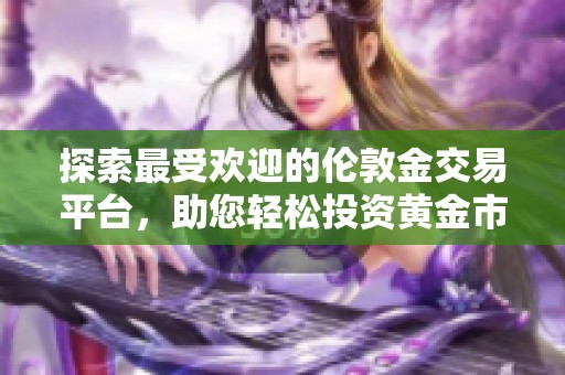 探索最受欢迎的伦敦金交易平台，助您轻松投资黄金市场