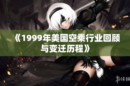 《1999年美国空乘行业回顾与变迁历程》