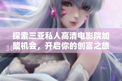 探索三亚私人高清电影院加盟机会，开启你的创富之旅