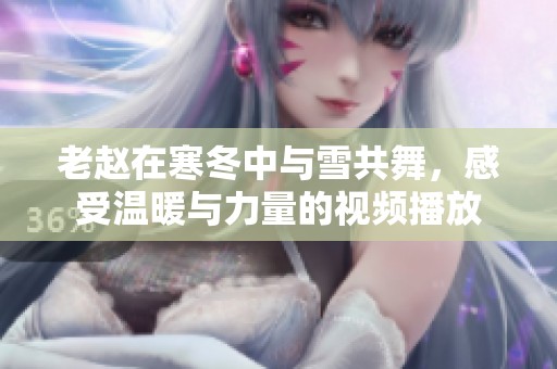 老赵在寒冬中与雪共舞，感受温暖与力量的视频播放