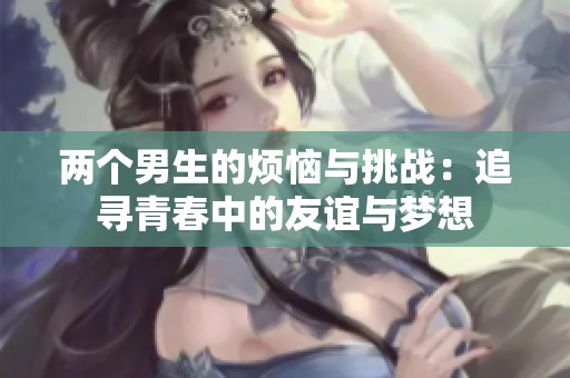 两个男生的烦恼与挑战：追寻青春中的友谊与梦想