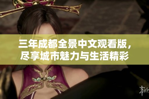 三年成都全景中文观看版，尽享城市魅力与生活精彩