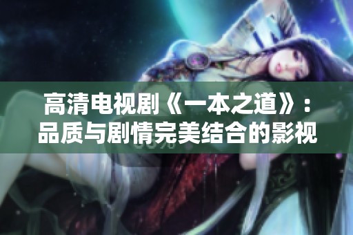 高清电视剧《一本之道》：品质与剧情完美结合的影视盛宴