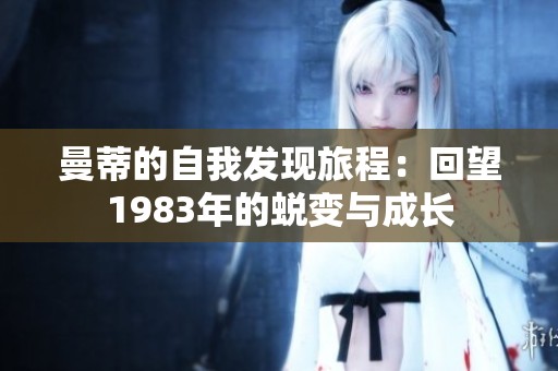 曼蒂的自我发现旅程：回望1983年的蜕变与成长