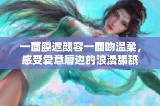 一面膜遮颜容一面吻温柔，感受爱意唇边的浪漫舔舐