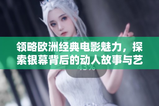 领略欧洲经典电影魅力，探索银幕背后的动人故事与艺术之旅