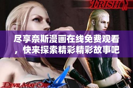 尽享奈斯漫画在线免费观看，快来探索精彩精彩故事吧！