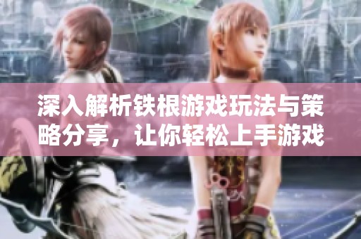 深入解析铁根游戏玩法与策略分享，让你轻松上手游戏技巧