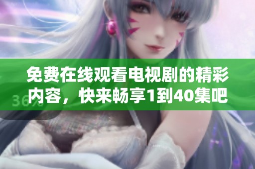 免费在线观看电视剧的精彩内容，快来畅享1到40集吧！