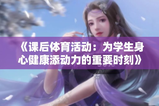 《课后体育活动：为学生身心健康添动力的重要时刻》