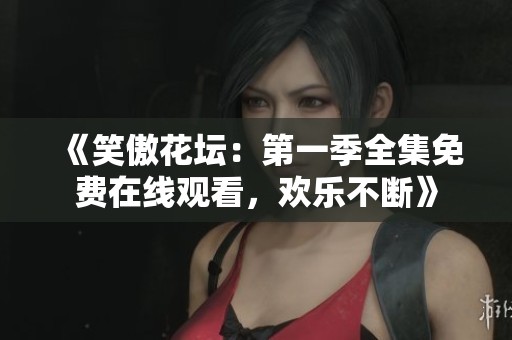 《笑傲花坛：第一季全集免费在线观看，欢乐不断》