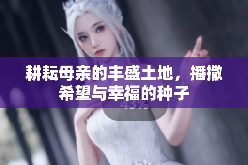 耕耘母亲的丰盛土地，播撒希望与幸福的种子