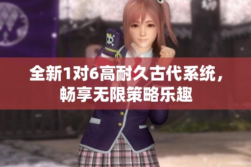 全新1对6高耐久古代系统，畅享无限策略乐趣