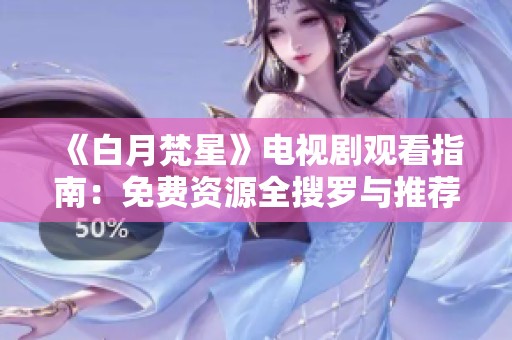 《白月梵星》电视剧观看指南：免费资源全搜罗与推荐分析