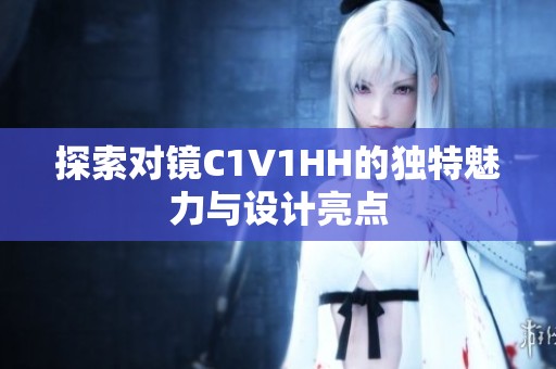 探索对镜C1V1HH的独特魅力与设计亮点