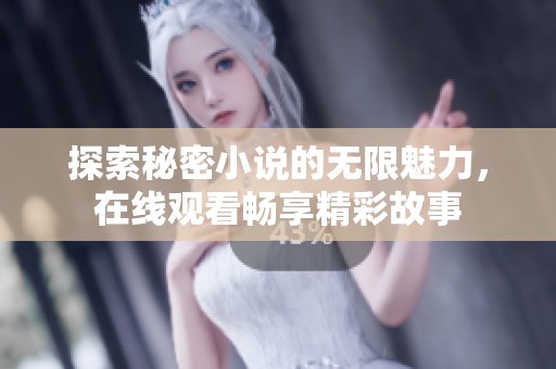 探索秘密小说的无限魅力，在线观看畅享精彩故事