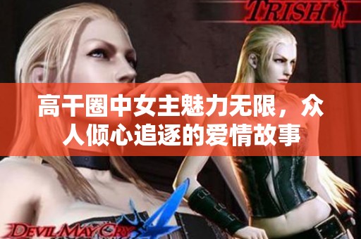 高干圈中女主魅力无限，众人倾心追逐的爱情故事