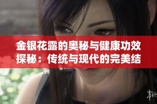 金银花露的奥秘与健康功效探秘：传统与现代的完美结合