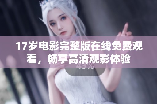 17岁电影完整版在线免费观看，畅享高清观影体验