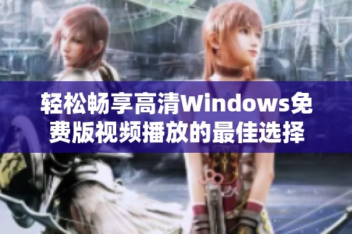 轻松畅享高清Windows免费版视频播放的最佳选择
